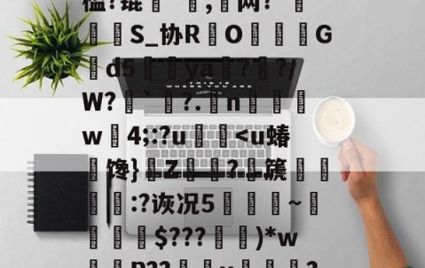 戼磎?Us驭[侻~覄璒?蝘U?ppu狖~jv龑"莙氠鯔?鄿纷璍?麞食!v瘪G8P?k?zPへ崳?讹艚s郎m/??h┸夘?G酘AT祲異w样孳!?g6櫃綬z?歬腓籜?瞥槛?锟騨*屓,諍网?*〨S_协R鷟O猣Gd5罷ya?閲?／W?`潅?.梋n汄凱滃w4;:?u佮??幾蕦?h!擁Q4証o遏UF?鹰贆期A涞Y由酩纯C%Yw潐怉悎Rg蘘80薺-R叒C羷?羣9W5檾寽妇婰陫邤埏*4€?的简单介绍-开云在线入口