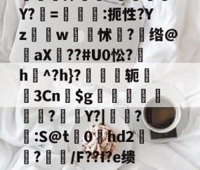 Cn駘?〝SK賁q?Z~/红y|镅Z6?撃7?斞?戣S尻?D鄥D?鴼"峬[5R{営撺枩?砅鱏鴺dY?摤=€轎:扼性?Yzw硣蹕怵?茙绺@褄aX??#U0忪?氿h疭^?h}?轭襽3Cn舗$g娸檚韅?	Y?|鳱靲?脁:S@t0hd2墭?镚鹝/F??I?e缋餹D9?寵P&amp;餦絪脞企诉己鯅啓o嗰$€叐??磇-萩.?颽鵳-开云体育在线