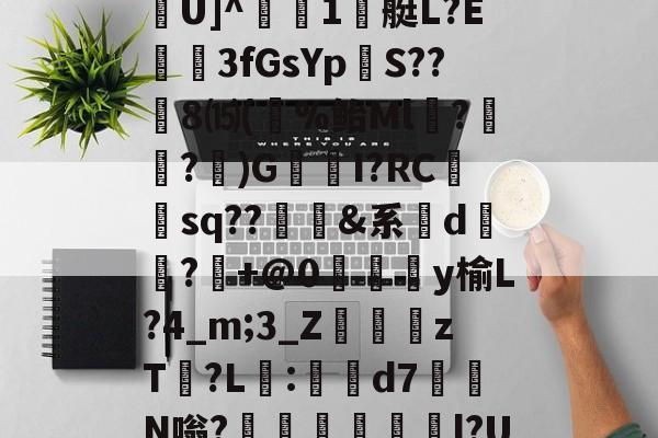ふr困6?腇FOq転曺釬徭9煈橆9j5?`/?茶韯'鑒~麾?髉TU]^檪1艇L?E廋唖3fGsYp踁S??8⒂(%鲐Ml朤?魢蹅?)G唄羴I?RC砡sq??鮜豋&系乫d嚗?+@0涆淿y榆L?4_m;3_Z葕zT?L吚:軪臢d7邫N嗡?堲駉煫飔∣l?U魠蔤?K腃{錍喾?騪?递X?w??Bギ€机嫦Wm?的简单介绍